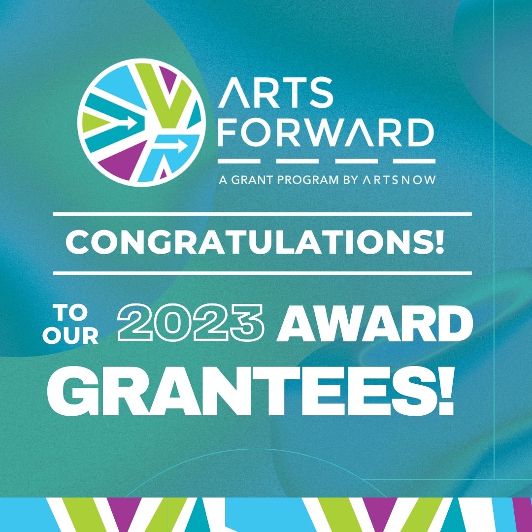 A blue and green background with a logo that has the colors blue, green, purple, and white with white arrows inside. Next to the logo says "ArtsForward A Grant Program By ArtsNow". Below that says "Congratulations to our 2023 award grantees!"
